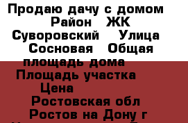 Продаю дачу с домом › Район ­ ЖК“Суворовский“ › Улица ­ Сосновая › Общая площадь дома ­ 68 › Площадь участка ­ 9 › Цена ­ 6 000 000 - Ростовская обл., Ростов-на-Дону г. Недвижимость » Дома, коттеджи, дачи продажа   